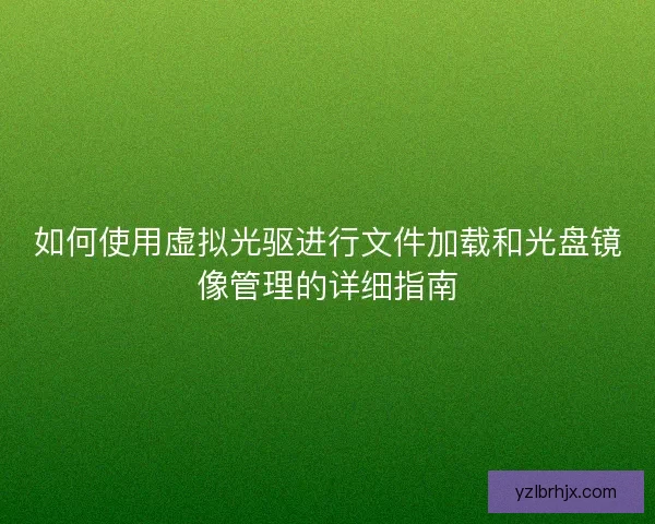 如何使用虚拟光驱进行文件加载和光盘镜像管理的详细指南