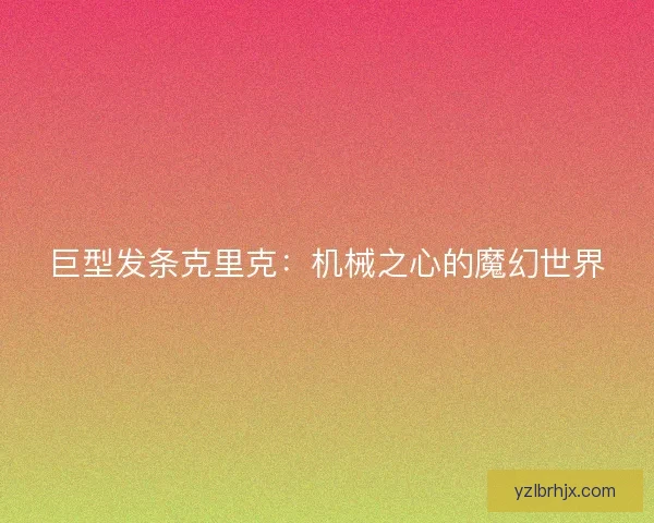 巨型发条克里克：机械之心的魔幻世界