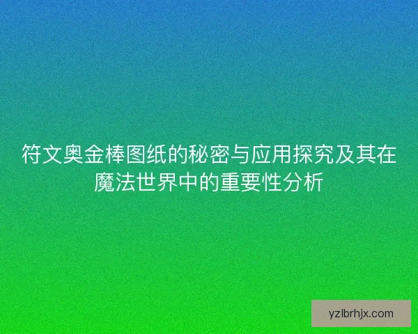 符文奥金棒图纸的秘密与应用探究及其在魔法世界中的重要性分析