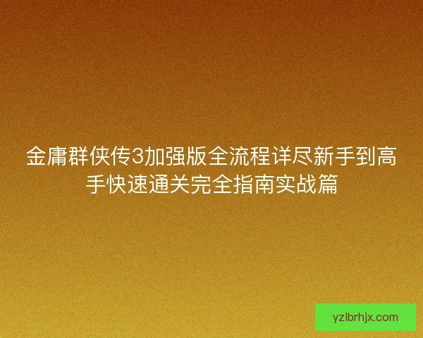 金庸群侠传3加强版全流程详尽新手到高手快速通关完全指南实战篇