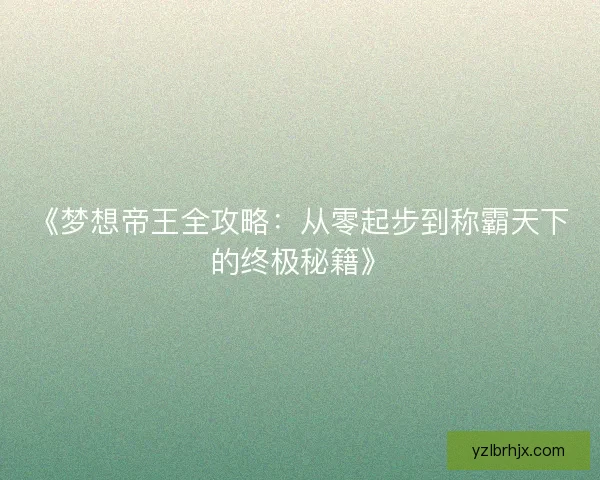 《梦想帝王全攻略:从零起步到称霸天下的终极秘籍》 《梦想帝王全攻略:从零起步到称霸天下的终极秘籍》