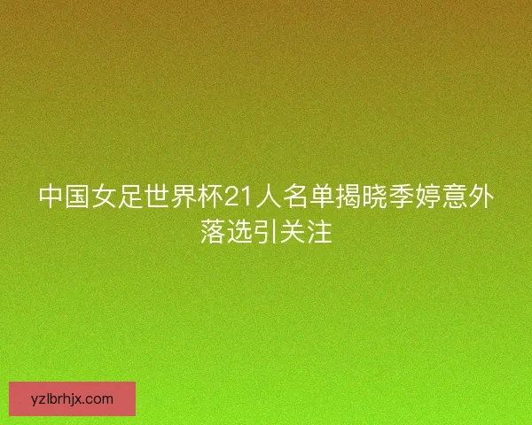 中国女足世界杯21人名单揭晓季婷意外落选引关注 中国女足世界杯21人名单揭晓季婷意外落选引关注