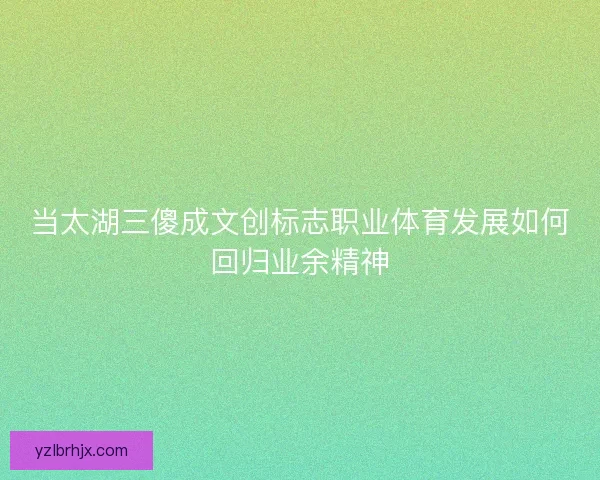 当太湖三傻成文创标志职业体育发展如何回归业余精神