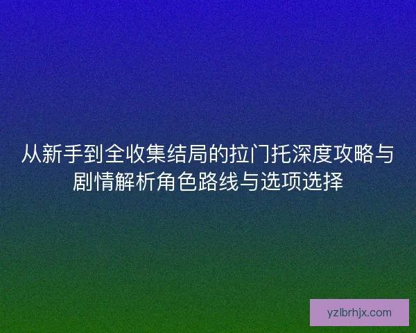 从新手到全收集结局的拉门托深度攻略与剧情解析角色路线与选项选择 从新手到全收集结局的拉门托深度攻略与剧情解析角色路线与选项选择