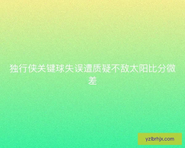 独行侠关键球失误遭质疑不敌太阳比分微差