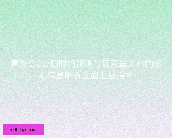 冒险岛2公测时间预测与玩家最关心的核心信息解析全面汇总指南 冒险岛2公测时间预测与玩家最关心的核心信息解析全面汇总指南