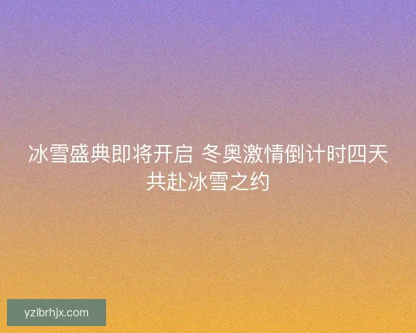 冰雪盛典即将开启 冬奥激情倒计时四天共赴冰雪之约 冰雪盛典即将开启 冬奥激情倒计时四天共赴冰雪之约