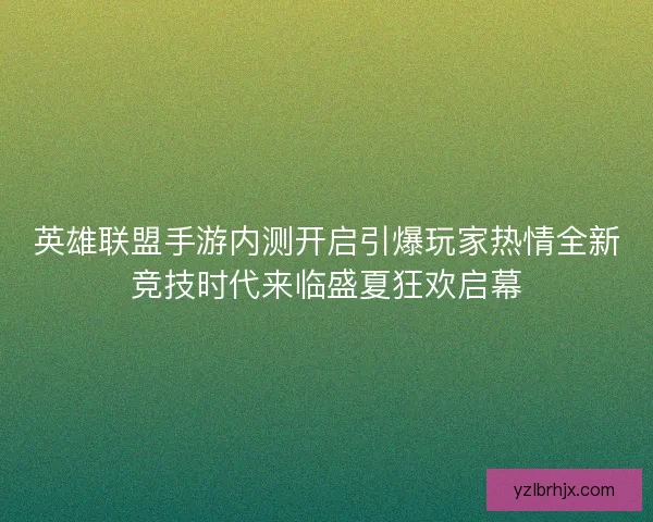 英雄联盟手游内测开启引爆玩家热情全新竞技时代来临盛夏狂欢启幕