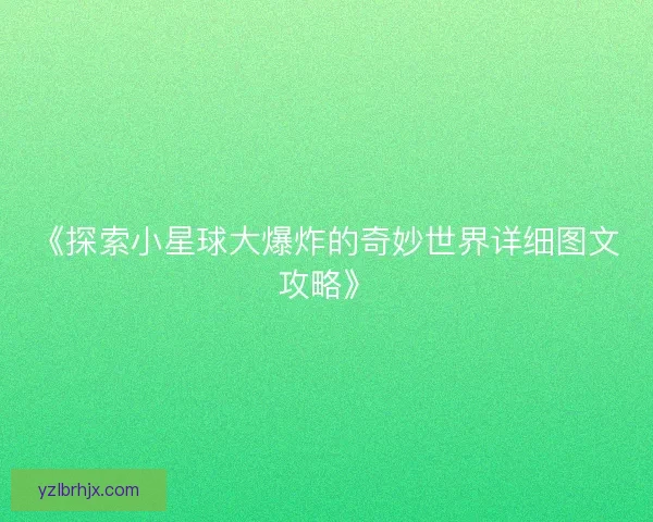 《探索小星球大爆炸的奇妙世界详细图文攻略》 《探索小星球大爆炸的奇妙世界详细图文攻略》
