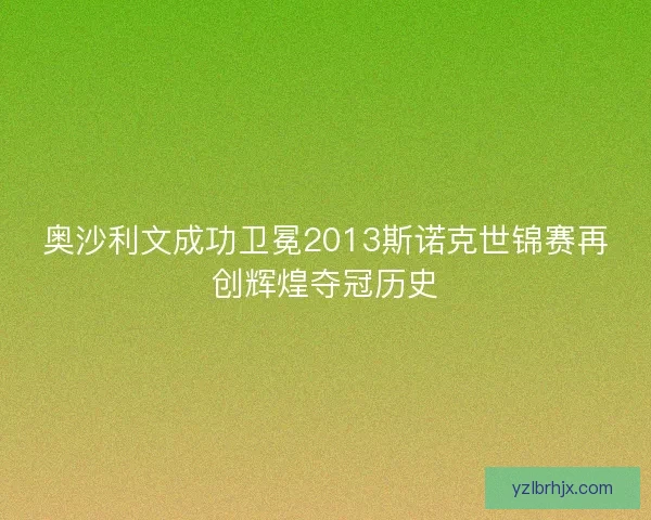 奥沙利文成功卫冕2013斯诺克世锦赛再创辉煌夺冠历史