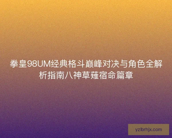 拳皇98UM经典格斗巅峰对决与角色全解析指南八神草薙宿命篇章 拳皇98UM经典格斗巅峰对决与角色全解析指南八神草薙宿命篇章